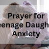 Prayer for Teenage Daughter Anxiety